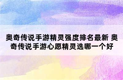 奥奇传说手游精灵强度排名最新 奥奇传说手游心愿精灵选哪一个好